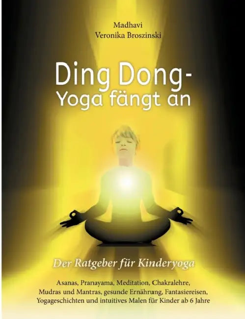 Ding Dong - Yoga fängt an: Der Ratgeber für Kinderyoga / Asanas, Pranayama, Meditation, Chakralehre, Mudras und Mantras, gesunde Ernährung, Fantasiere by Madhavi Veronika Broszinski