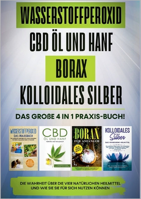 Wasserstoffperoxid CBD Öl und Hanf Borax Kolloidales Silber: Das große 4 in 1 Praxis-Buch! Die Wahrheit über die 4 natürlichen Heilmittel und wie Sie by Tobias Langnitz