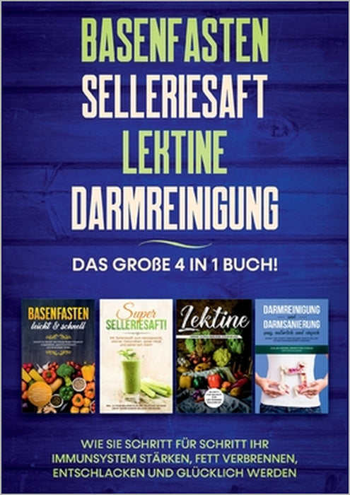 Basenfasten Selleriesaft Lektine Darmreinigung: Das große 4 in 1 Buch! Wie Sie Schritt für Schritt Ihr Immunsystem stärken, Fett verbrennen, entschlac by Marianne Bauersfeld
