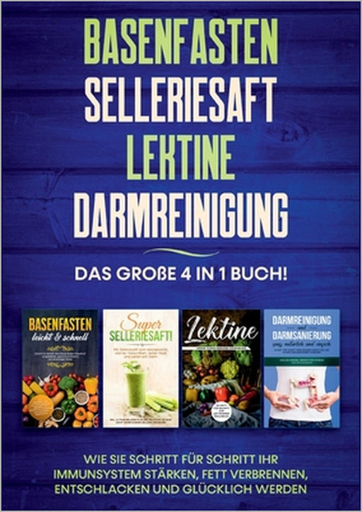 Basenfasten Selleriesaft Lektine Darmreinigung: Das große 4 in 1 Buch! Wie Sie Schritt für Schritt Ihr Immunsystem stärken, Fett verbrennen, entschlac by Marianne Bauersfeld