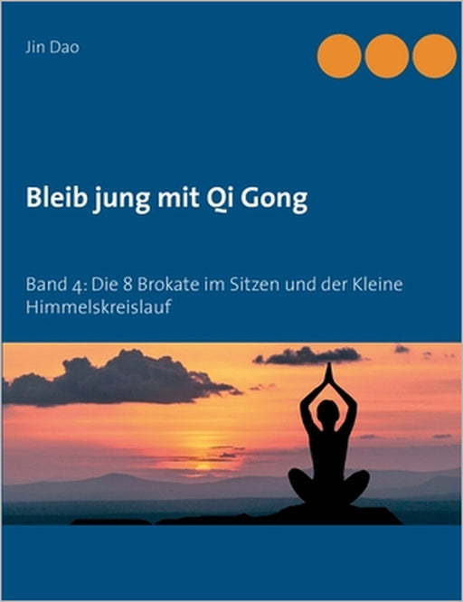 Bleib jung mit Qi Gong: Band 4: Die 8 Brokate im Sitzen und der Kleine Himmelskreislauf by Jin Dao