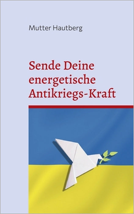 Sende Deine energetische Antikriegs-Kraft: Das Friedensbuch für die Ukraine by Mutter Hautberg