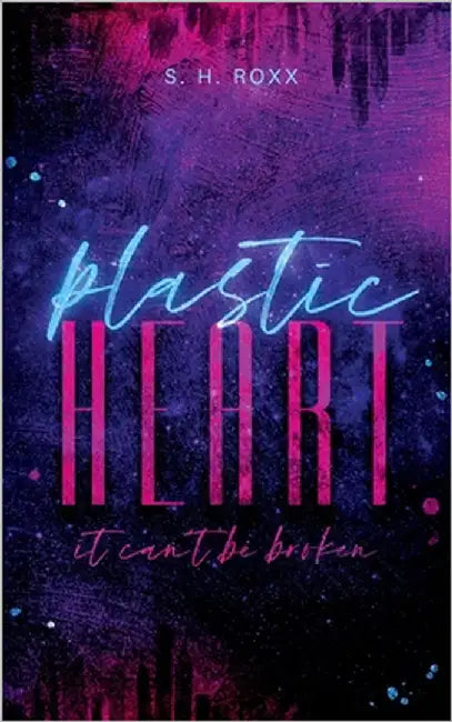 Plastic Heart: it can't be broken by Roxx, S. H.