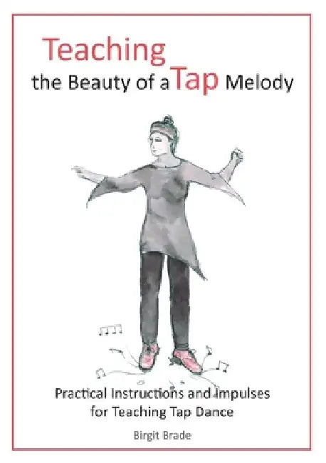 Teaching the Beauty of a Tap Melody: Practical Instructions and Impulses for Teaching Tap Dance by Birgit Brade