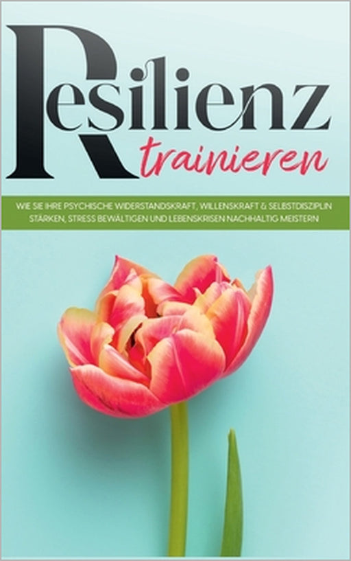 Resilienz trainieren: Wie Sie Ihre psychische Widerstandskraft, Willenskraft & Selbstdisziplin stärken, Stress bewältigen und Lebenskrisen nachhaltig by Nadja Frerichs