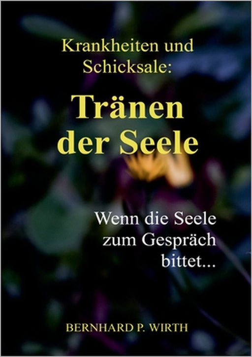 Krankheiten und Schicksale: Tränen der Seele: Wenn die Seele zum Gespräch bittet... by Bernhard P. Wirth