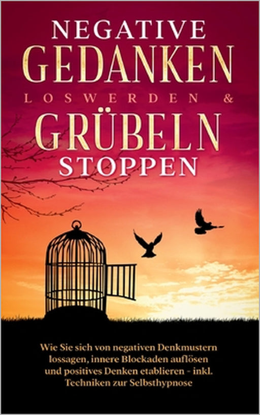 Negative Gedanken loswerden & Grübeln stoppen: Wie Sie sich von negativen Denkmustern lossagen, innere Blockaden auflösen und positives Denken etablie by Mareike Grenz