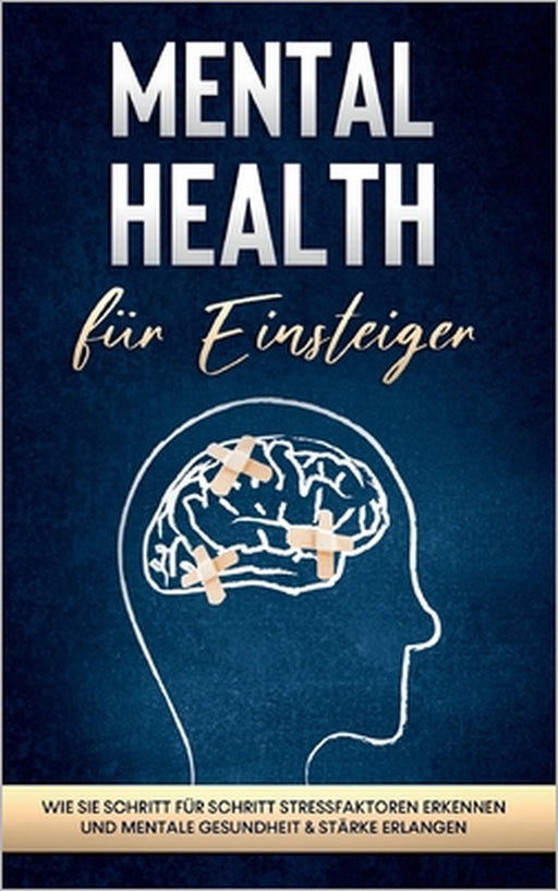 Mental Health für Einsteiger: Wie Sie Schritt für Schritt Stressfaktoren erkennen und mentale Gesundheit & Stärke erlangen by Sonja Nassauer