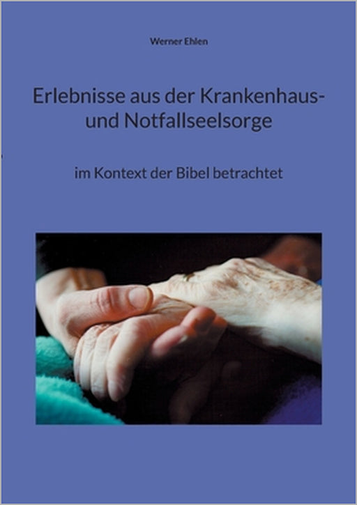 Erlebnisse aus der Krankenhaus- und Notfallseelsorge: im Kontext der Bibel betrachtet by Werner Ehlen