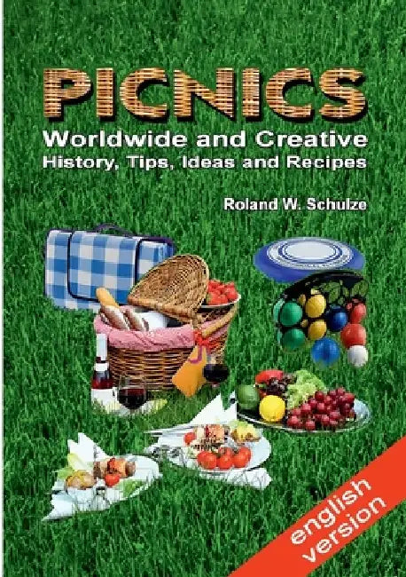 PICNICS - Worldwide and Creative -: History, Tips, Ideas and Recipes by Roland W. Schulze