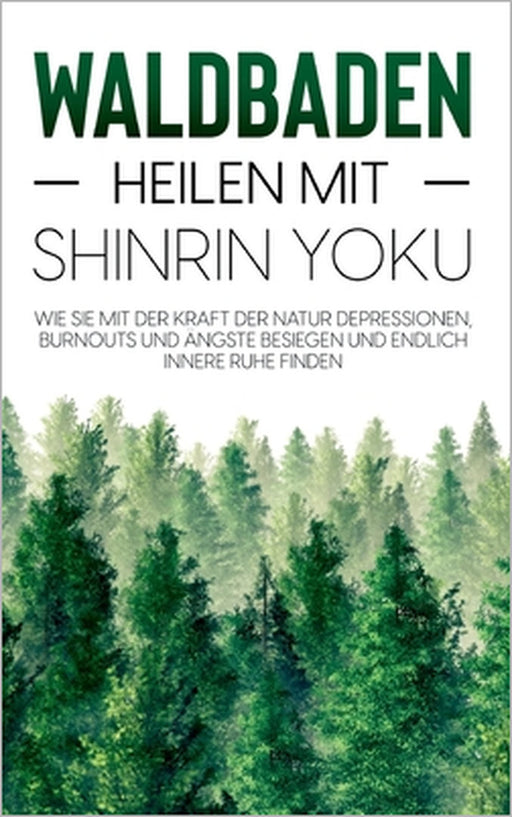 Waldbaden - Heilen mit Shinrin Yoku: Wie Sie mit der Kraft der Natur Depressionen, Burnouts und Ängste besiegen und endlich innere Ruhe finden by Julia Blumenberg