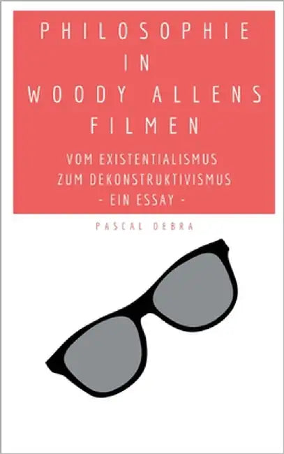 Philosophie in Woody Allens Filmen: Vom Existentialismus zum Dekonstruktivismus by Debra, Pascal