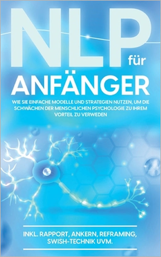 NLP für Anfänger: Wie Sie einfache Modelle und Strategien nutzen, um die Schwächen der menschlichen Psychologie zu Ihrem Vorteil zu nutzen - inkl. Rap by Franziska Krüger