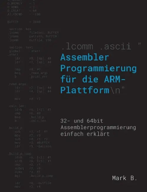 Assembler Programmierung für die ARM-Plattform: 32- und 64bit Assemblerprogrammierung einfach erklärt by Mark B