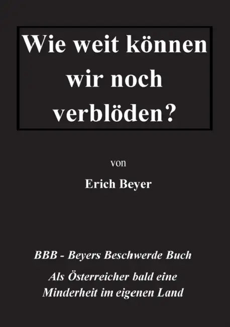 Wie weit können wir noch verblöden?: BBB - Beyer's Beschwerde Buch by Erich Beyer
