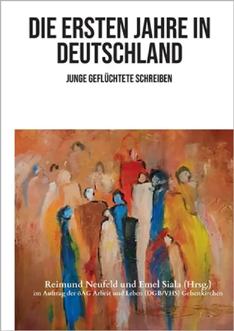 Die ersten Jahre in Deutschland: Junge Geflüchtete schreiben by Neufeld, Reimund