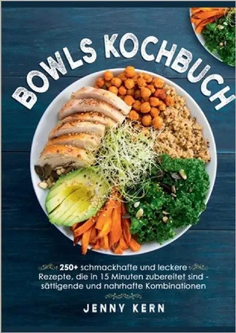 Bowls Kochbuch: 250+ schmackhafte und leckere Rezepte, die in 15 Minuten zubereitet sind für sättigende und nahrhafte Kombinationen by Kern, Jenny