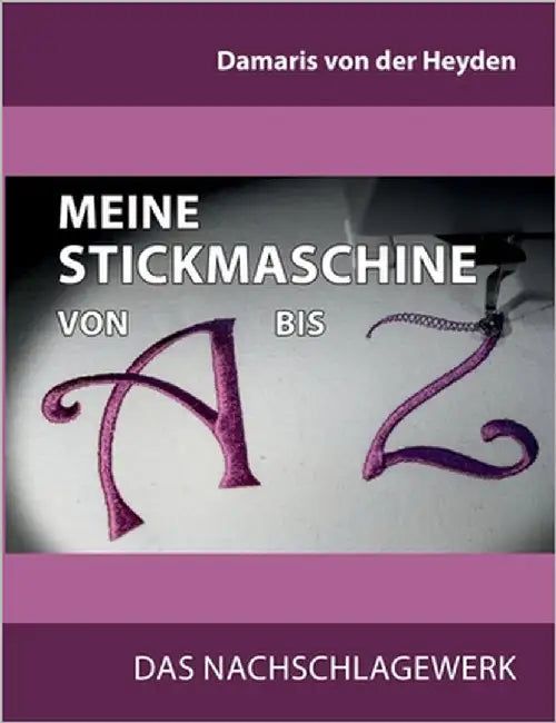 Meine Stickmaschine von A bis Z: Das Nachschlagewerk by Von Der Heyden, Damaris