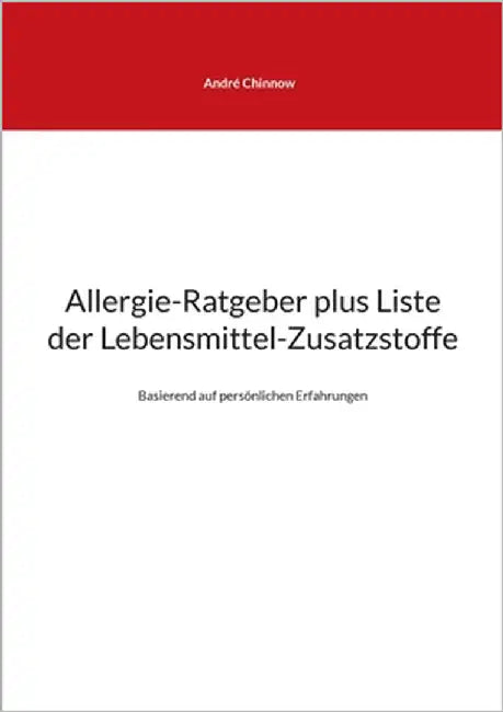 Allergie-Ratgeber plus Liste der Lebensmittel-Zusatzstoffe: Basierend auf persönlichen Erfahrungen by Chinnow, André