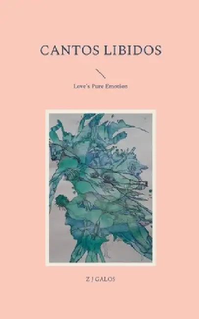 Cantos Libidos: Love's Pure Emotion by Z. J. Galos