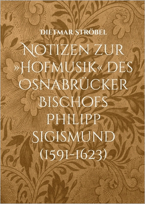 Notizen zur Hofmusik des Osnabrücker Bischofs Philipp Sigismund (1591-1623): Anmerkungen zu Kompositionen von Nikolaus Zangius, Ott Siegfried Harnisch by Dietmar Ströbel