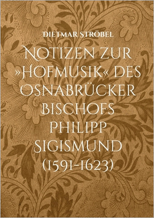 Notizen zur Hofmusik des Osnabrücker Bischofs Philipp Sigismund (1591-1623): Anmerkungen zu Kompositionen von Nikolaus Zangius, Ott Siegfried Harnisch by Dietmar Ströbel