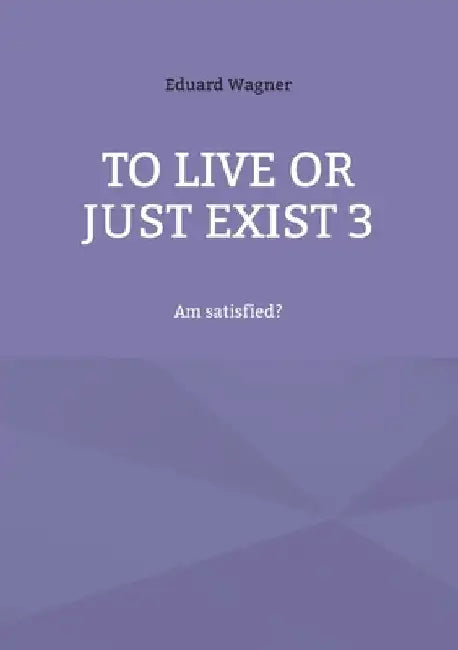 To live or just exist 3: Am satisfied? by Eduard Wagner