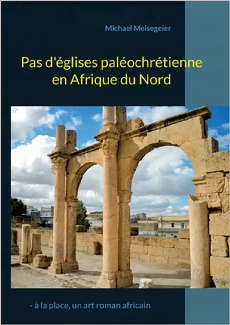 Pas d'églises paléochrétienne en Afrique du Nord: - à la place, un art roman africain by Meisegeier, Michael