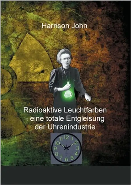 Radioaktive Leuchtfarben - eine totale Entgleisung der Uhrenindustrie by John, Harrison