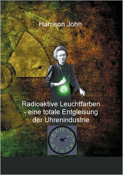 Radioaktive Leuchtfarben - eine totale Entgleisung der Uhrenindustrie by Harrison John