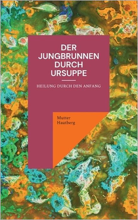 Der Jungbrunnen durch Ursuppe: Heilung durch den Anfang by Mutter Hautberg