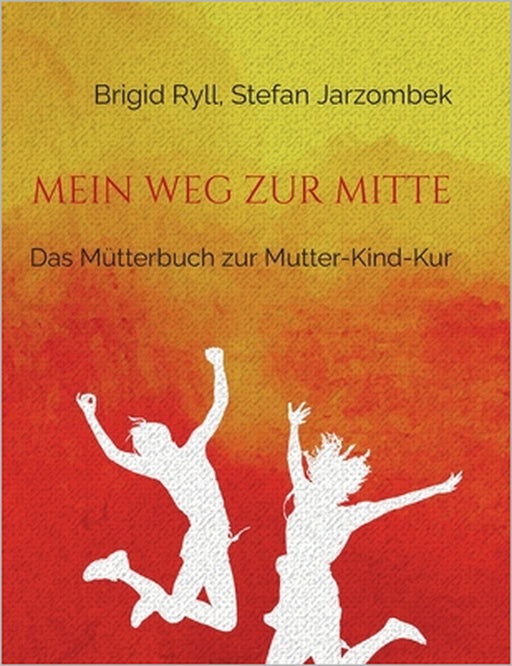 Mein Weg zur Mitte: Das Mütterbuch zur Mutter-Kind-Kur by Brigid Ryll, Stefan Jarzombek