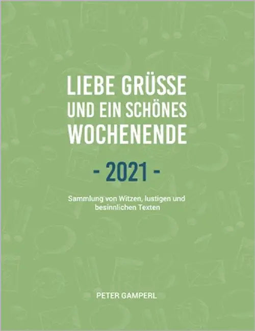 Liebe Grüße und ein schönes Wochenende 2021: Sammlung von Witzen, lustigen und besinnlichen Texten by Gamperl, Peter