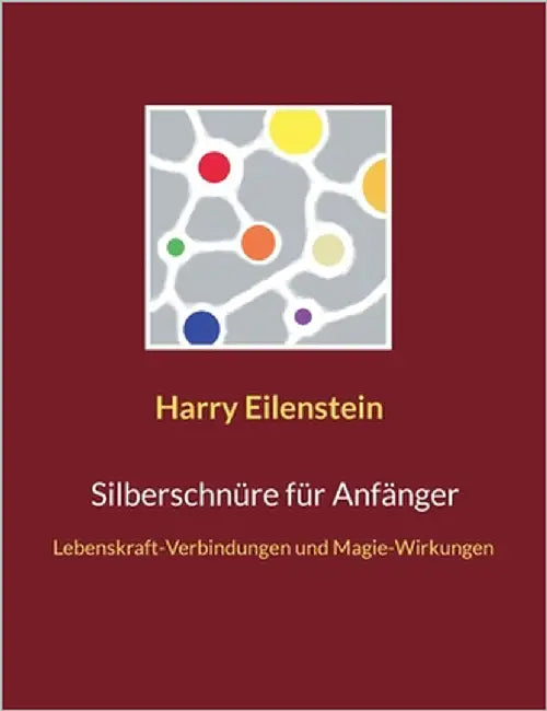 Silberschnüre für Anfänger: Lebenskraft-Verbindungen und Magie-Wirkungen by Eilenstein, Harry