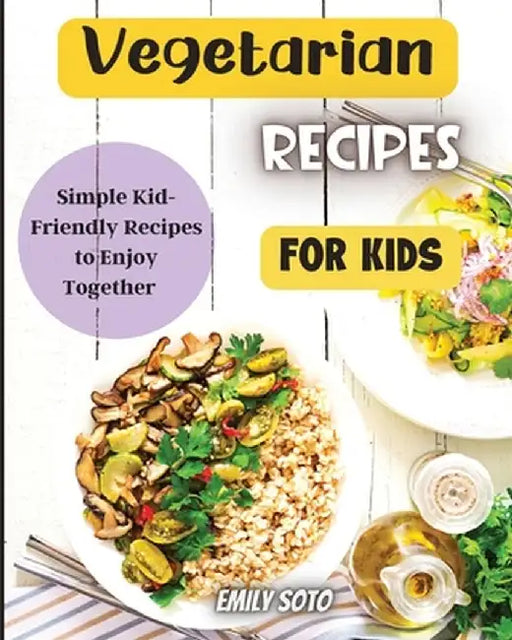 Vegetarian Recipes For Kids: Colorful Vegetarian Recipes That Are Simple to Make by Emily Soto