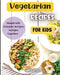 Vegetarian Recipes For Kids: Colorful Vegetarian Recipes That Are Simple to Make by Emily Soto