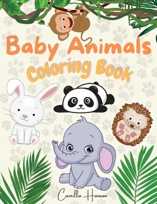 Baby Animals Coloring Book: Wonderful Baby Animals Coloring Book for Kids Cute and Lovable Baby Animals from Jungles, Forests, Oceans and Farms by Camilla Hanson