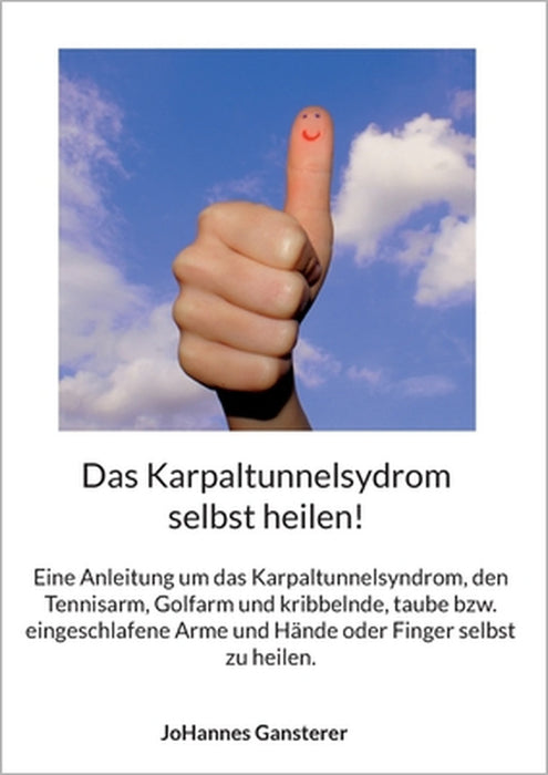 Das Karpaltunnelsydrom selbst heilen!: Eine Anleitung um das Karpaltunnelsyndrom, den Tennisarm, Golfarm und kribbelnde, taube bzw. eingeschlafene Arm by Johannes Gansterer