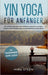 Yin Yoga für Anfänger: Mit sanften Übungen und einfachen Asanas zu weniger Stress, mehr Entspannung und ganzheitlicher Gesundheit - inkl. praxiserprob by Mira Steen