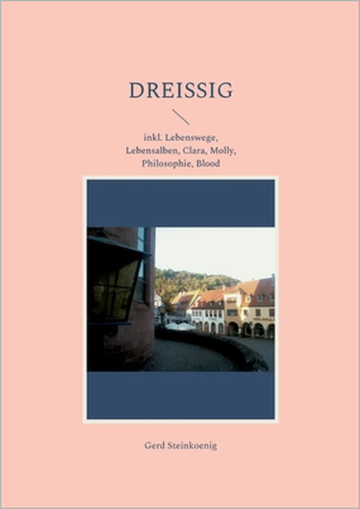 Dreißig: inkl. Lebenswege, Lebensalben, Clara, Molly, Philosophie, Blood by Gerd Steinkoenig
