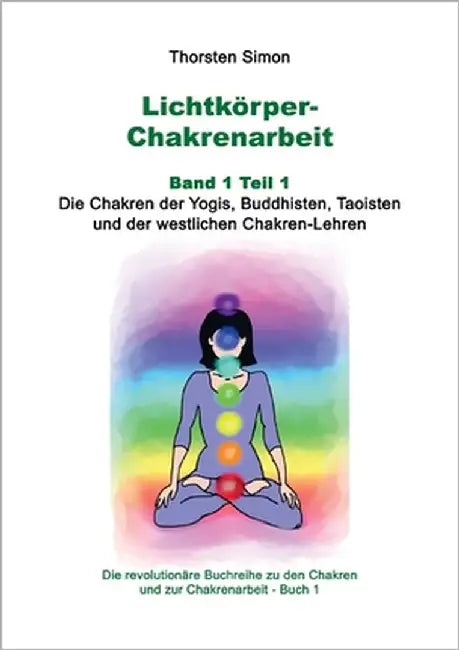 Lichtkörper-Chakrenarbeit Band 1 Teil 1: Die Chakren der Yogis, Buddhisten, Taoisten und der westlichen Chakren-Lehren by Simon, Thorsten