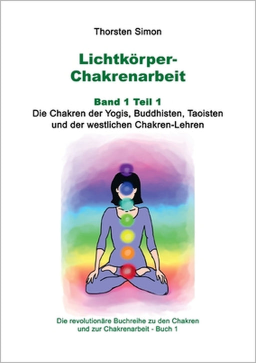Lichtkörper-Chakrenarbeit Band 1 Teil 1: Die Chakren der Yogis, Buddhisten, Taoisten und der westlichen Chakren-Lehren by Thorsten Simon