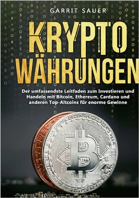 Kryptowährungen: Der umfassendste Leitfaden zum Investieren und Handeln mit Bitcoin, Ethereum, Cardano und anderen Top-Altcoins für enorme Gewinne by Sauer, Garrit