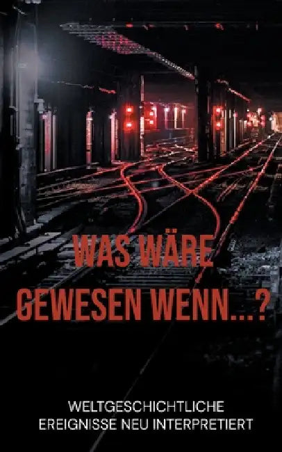 Was wäre gewesen wenn...?: Weltgeschichtliche Ereignisse neu interpretiert by Dennis Hans Ladener