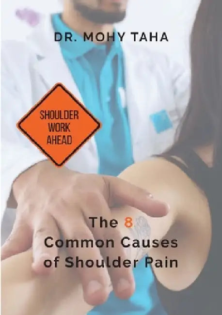 Shoulder Work Ahead: The 8 Common Causes of Shoulder Pain by Mohy Taha