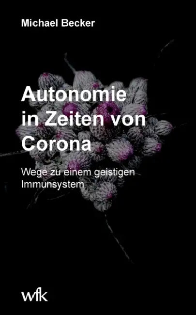 Autonomie in Zeiten von Corona: Wege zu einem geistigen Immunsystem by Michael Becker