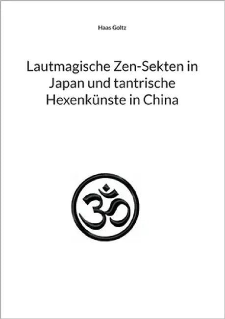 Lautmagische Zen-Sekten in Japan und tantrische Hexenkünste in China by Goltz, Haas