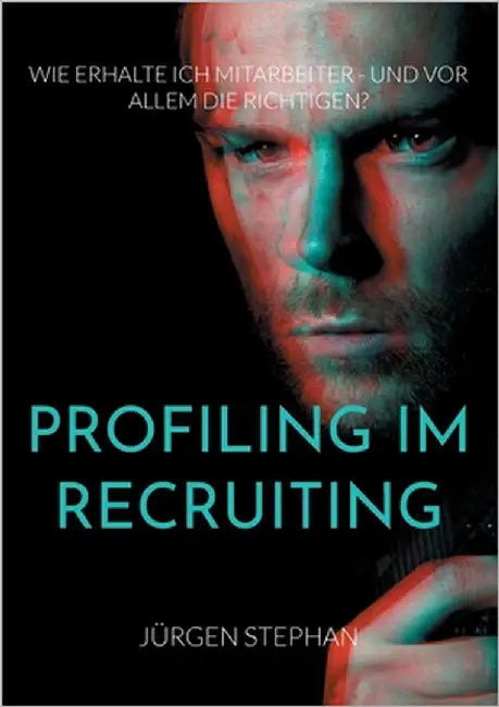 Profiling im Recruiting: Wie erhalte ich Mitarbeiter - und vor allem die Richtigen? by Stephan, Jürgen
