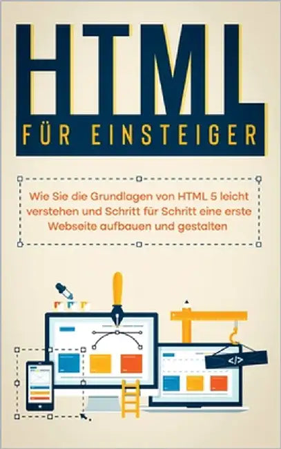 HTML für Einsteiger: Wie Sie die Grundlagen von HTML 5 leicht verstehen und Schritt für Schritt eine erste Webseite aufbauen und gestalten by Freitag, Timo