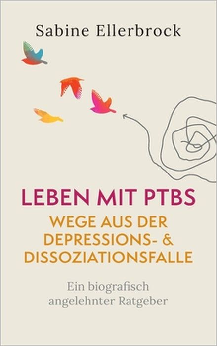 Leben mit PTBS - Wege aus der Depressions- und Dissoziationsfalle: Ein biografisch angelehnter Ratgeber by Sabine Ellerbrock